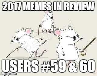 Dec.31 to Feb.1 - 2017 Memes in Review. These are my favorite submissions in 2017 from users on the Top 100 leaderboard. | 2017 MEMES IN REVIEW; USERS #59 & 60 | image tagged in blind mice,memes,tipsy_taylor,seanbeandip,favorites,2017 memes in review | made w/ Imgflip meme maker