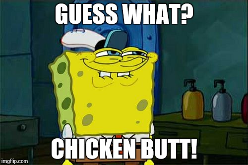 Don't You Squidward Meme | GUESS WHAT? CHICKEN BUTT! | image tagged in memes,dont you squidward | made w/ Imgflip meme maker