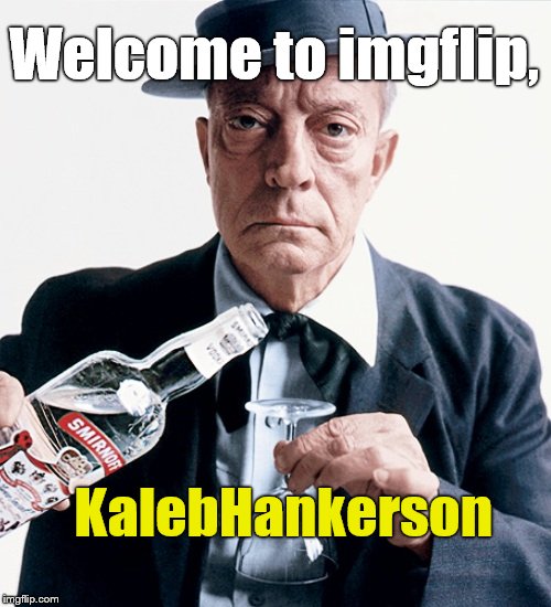 Buster vodka ad | Welcome to imgflip, KalebHankerson | image tagged in buster vodka ad | made w/ Imgflip meme maker