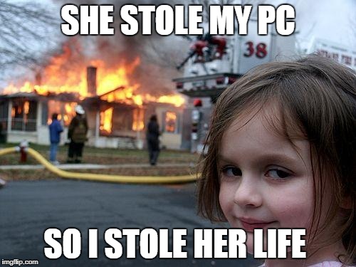Disaster Girl | SHE STOLE MY PC; SO I STOLE HER LIFE | image tagged in memes,disaster girl | made w/ Imgflip meme maker