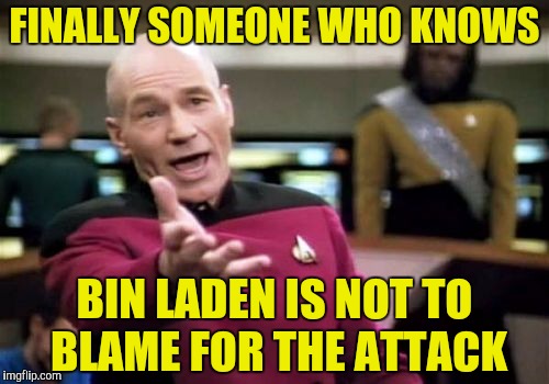 Picard Wtf Meme | FINALLY SOMEONE WHO KNOWS BIN LADEN IS NOT TO BLAME FOR THE ATTACK | image tagged in memes,picard wtf | made w/ Imgflip meme maker
