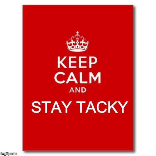 Keep calm  | STAY TACKY | image tagged in keep calm | made w/ Imgflip meme maker
