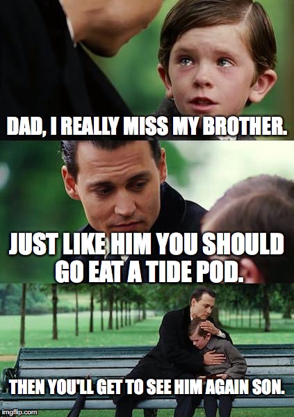 Best way to see your loved ones. | DAD, I REALLY MISS MY BROTHER. JUST LIKE HIM YOU SHOULD GO EAT A TIDE POD. THEN YOU'LL GET TO SEE HIM AGAIN SON. | image tagged in memes,finding neverland | made w/ Imgflip meme maker