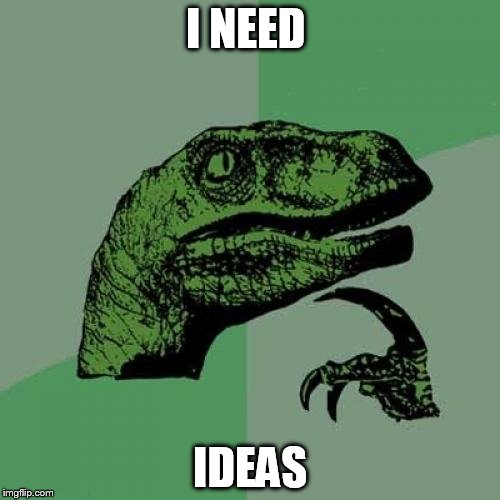 Philosoraptor | I NEED; IDEAS | image tagged in memes,philosoraptor | made w/ Imgflip meme maker