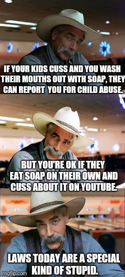 Society Needs a B***h Slap | IF YOUR KIDS CUSS AND YOU WASH THEIR MOUTHS OUT WITH SOAP, THEY CAN REPORT  YOU FOR CHILD ABUSE. BUT YOU'RE OK IF THEY EAT SOAP ON THEIR OWN AND CUSS ABOUT IT ON YOUTUBE. LAWS TODAY ARE A SPECIAL KIND OF STUPID. | image tagged in special kind of stupid,tide pods,child abuse,stupid people | made w/ Imgflip meme maker