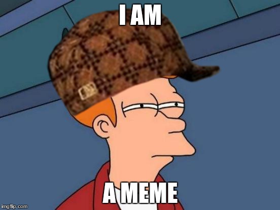 I AM; A MEME | image tagged in meme,funny not funny | made w/ Imgflip meme maker