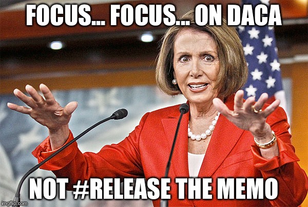 Nancy Pelosi is crazy | FOCUS... FOCUS... ON DACA; NOT #RELEASE THE MEMO | image tagged in nancy pelosi is crazy | made w/ Imgflip meme maker