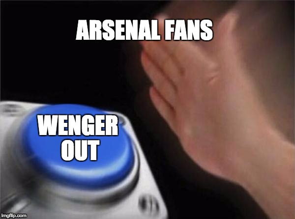 Blank Nut Button Meme | ARSENAL FANS; WENGER OUT | image tagged in memes,blank nut button | made w/ Imgflip meme maker