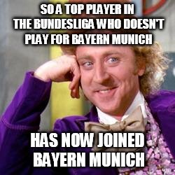 Willy wonks | SO A TOP PLAYER IN THE BUNDESLIGA WHO DOESN'T PLAY FOR BAYERN MUNICH; HAS NOW JOINED BAYERN MUNICH | image tagged in willy wonks | made w/ Imgflip meme maker