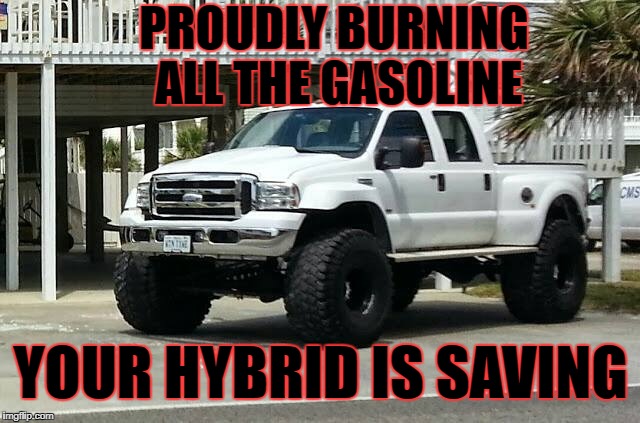 Big 4x4 | PROUDLY BURNING ALL THE GASOLINE; YOUR HYBRID IS SAVING | image tagged in 4x4,gasoline,fuel economy,hybrid | made w/ Imgflip meme maker