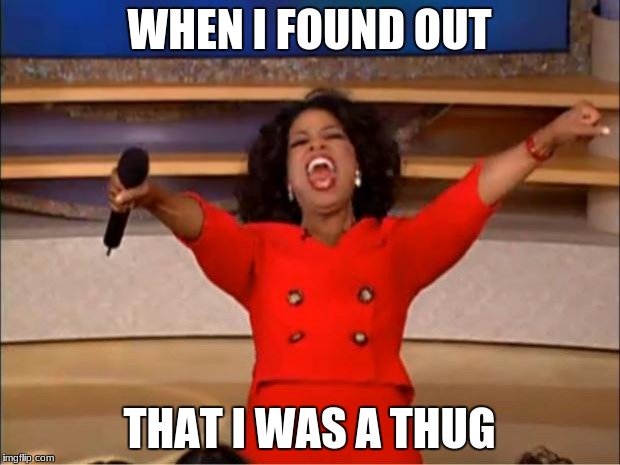 Oprah You Get A Meme | WHEN I FOUND OUT; THAT I WAS A THUG | image tagged in memes,oprah you get a | made w/ Imgflip meme maker
