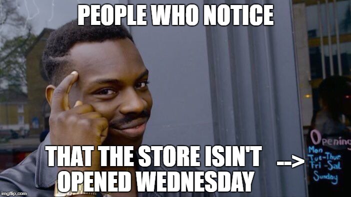 hen... | PEOPLE WHO NOTICE; -->; THAT THE STORE ISIN'T OPENED WEDNESDAY | image tagged in memes,roll safe think about it,funny,store,wednesday,opening | made w/ Imgflip meme maker