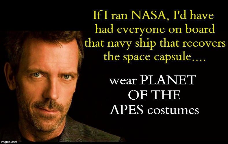 If I ran NASA, I'd have had everyone on board that navy ship that recovers the space capsule.... wear PLANET OF THE APES costumes | made w/ Imgflip meme maker