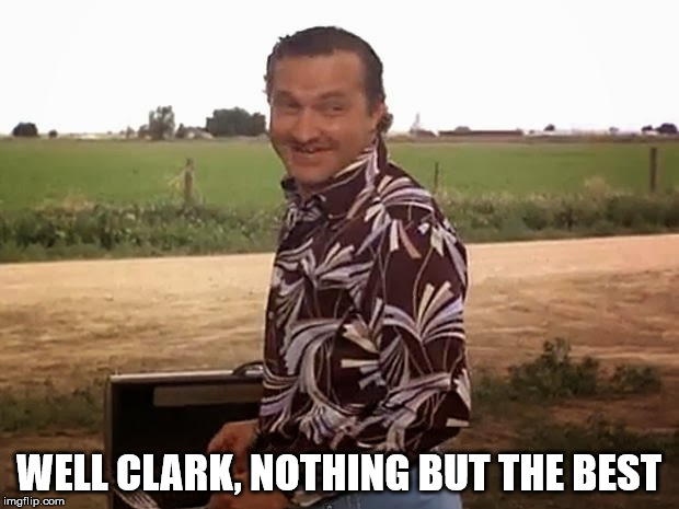 cousin eddie vacation | WELL CLARK, NOTHING BUT THE BEST | image tagged in cousin eddie vacation | made w/ Imgflip meme maker