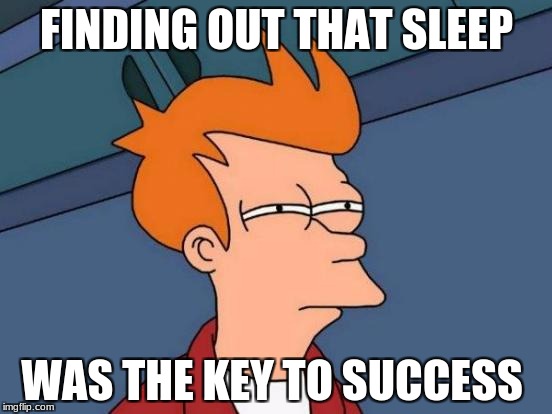 Futurama Fry | FINDING OUT THAT SLEEP; WAS THE KEY TO SUCCESS | image tagged in memes,futurama fry | made w/ Imgflip meme maker