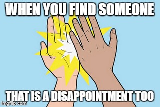 WHEN YOU FIND SOMEONE; THAT IS A DISAPPOINTMENT TOO | image tagged in disappointment,high five,meme,friendship | made w/ Imgflip meme maker