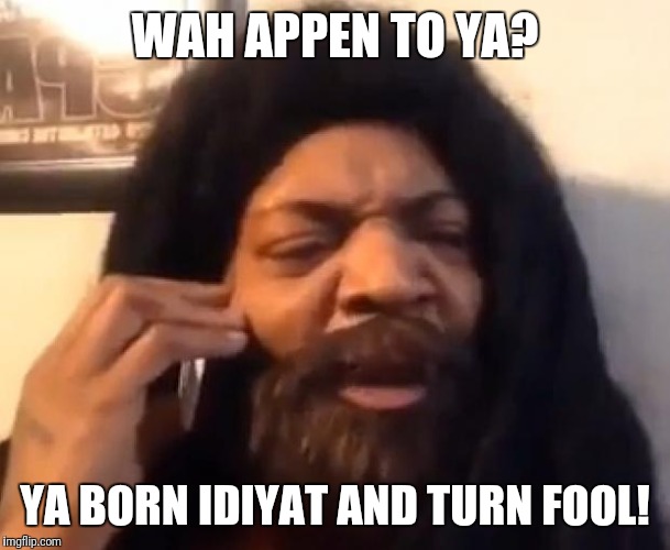 Di rass | WAH APPEN TO YA? YA BORN IDIYAT
AND TURN FOOL! | image tagged in di rass | made w/ Imgflip meme maker