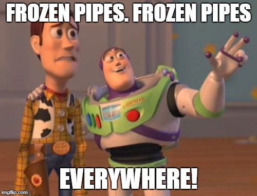 X, X Everywhere | FROZEN PIPES. FROZEN PIPES; EVERYWHERE! | image tagged in memes,x x everywhere | made w/ Imgflip meme maker