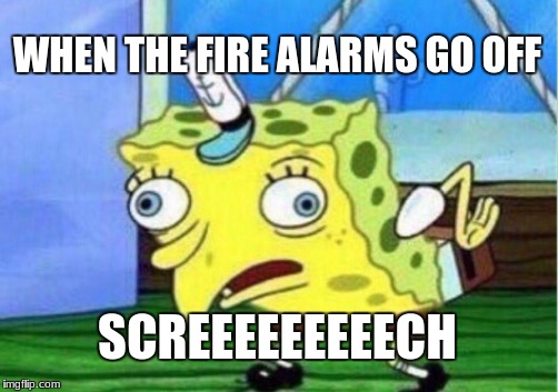 Mocking Spongebob | WHEN THE FIRE ALARMS GO OFF; SCREEEEEEEEECH | image tagged in memes,mocking spongebob | made w/ Imgflip meme maker