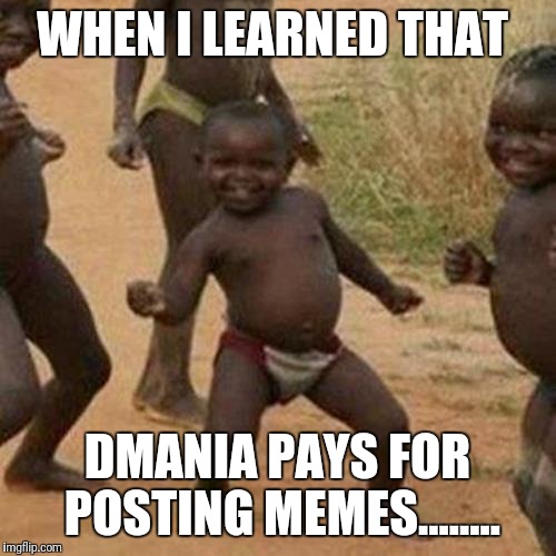 Third World Success Kid Meme | WHEN I LEARNED THAT; DMANIA PAYS FOR POSTING MEMES........ | image tagged in memes,third world success kid | made w/ Imgflip meme maker