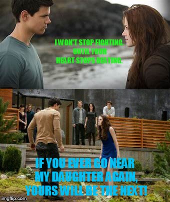 I WON'T STOP FIGHTING. UNTIL YOUR HEART STOPS BEATING. IF YOU EVER GO NEAR MY DAUGHTER AGAIN, YOURS WILL BE THE NEXT! | image tagged in twilight,breaking dawn,eclipse,vampire,werewolf,imprint | made w/ Imgflip meme maker