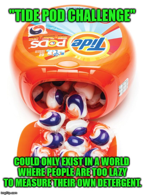 Seriously, folks | "TIDE POD CHALLENGE"; COULD ONLY EXIST IN A WORLD WHERE PEOPLE ARE TOO LAZY TO MEASURE THEIR OWN DETERGENT. | image tagged in tide pods gene pool | made w/ Imgflip meme maker