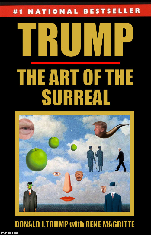Trump: The Art of the Surreal | image tagged in donald trump,trump,art of the deal,magritte,funny,memes | made w/ Imgflip meme maker