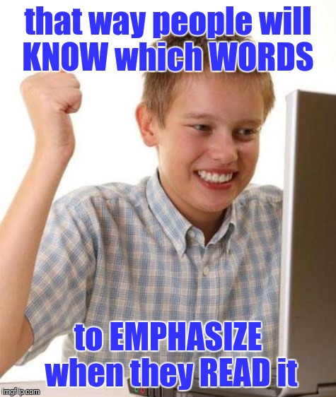 that way people will KNOW which WORDS to EMPHASIZE when they READ it | made w/ Imgflip meme maker