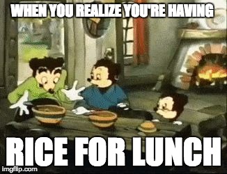 Someone Touched My Sphaget | WHEN YOU REALIZE YOU'RE HAVING; RICE FOR LUNCH | image tagged in someone touched my sphaget | made w/ Imgflip meme maker