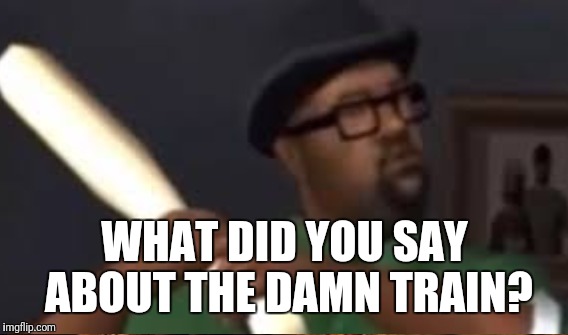 WHAT DID YOU SAY ABOUT THE DAMN TRAIN? | made w/ Imgflip meme maker