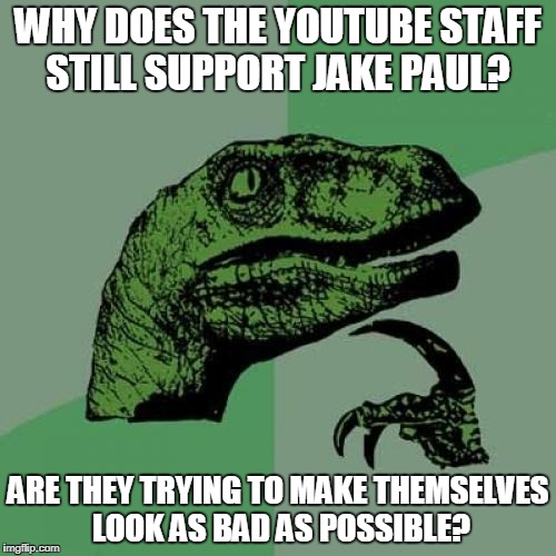 Even a Velociraptor knows more then the YouTube staff | WHY DOES THE YOUTUBE STAFF STILL SUPPORT JAKE PAUL? ARE THEY TRYING TO MAKE THEMSELVES LOOK AS BAD AS POSSIBLE? | image tagged in memes,philosoraptor | made w/ Imgflip meme maker