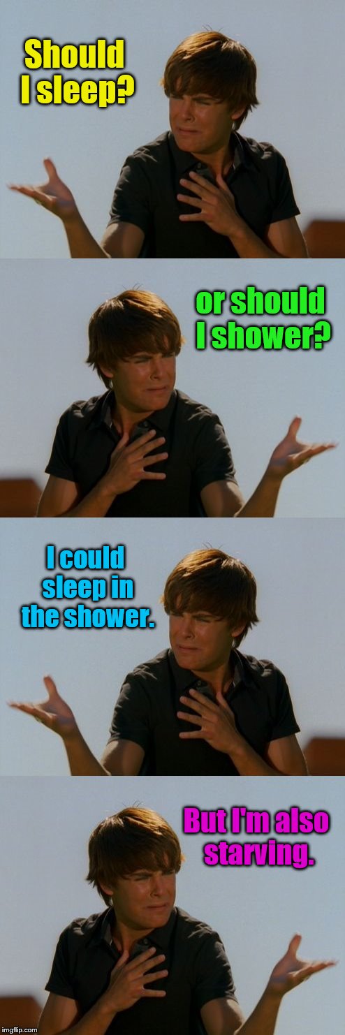 My life ;) | Should I sleep? or should I shower? I could sleep in the shower. But I'm also starving. | image tagged in memes,indecisive,sleep,shower,starving | made w/ Imgflip meme maker