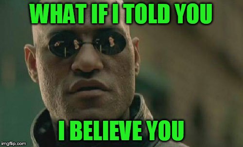 Matrix Morpheus Meme | WHAT IF I TOLD YOU I BELIEVE YOU | image tagged in memes,matrix morpheus | made w/ Imgflip meme maker