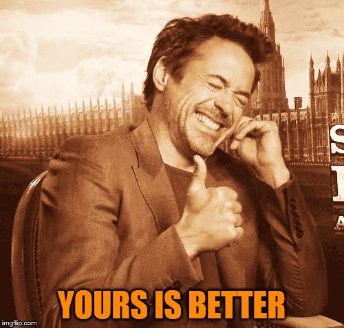 laughing | YOURS IS BETTER | image tagged in laughing | made w/ Imgflip meme maker