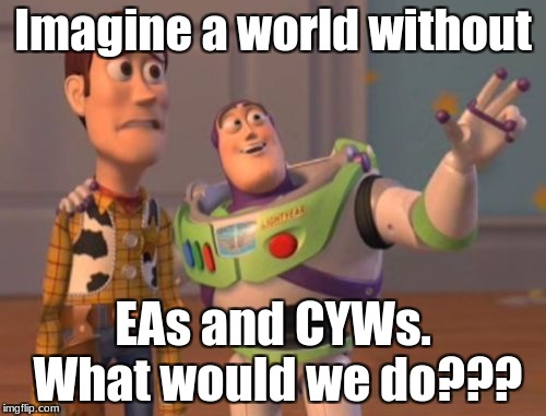 Appreciation Day
 | Imagine a world without; EAs and CYWs. What would we do??? | image tagged in memes,x x everywhere | made w/ Imgflip meme maker