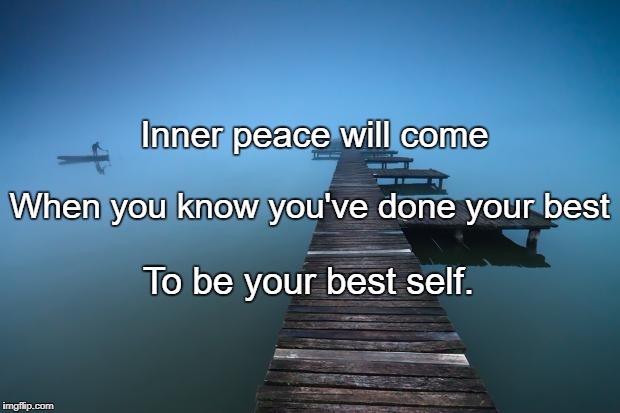 Peaceful | Inner peace will come; When you know you've done your best; To be your best self. | image tagged in peaceful | made w/ Imgflip meme maker