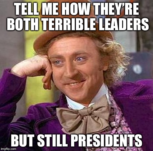 Creepy Condescending Wonka Meme | TELL ME HOW THEY’RE BOTH TERRIBLE LEADERS BUT STILL PRESIDENTS | image tagged in memes,creepy condescending wonka | made w/ Imgflip meme maker