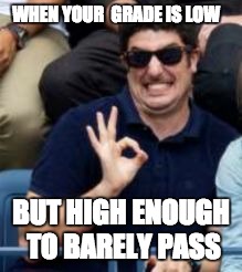 biggs good job | WHEN YOUR  GRADE IS LOW; BUT HIGH ENOUGH TO BARELY PASS | image tagged in biggs good job | made w/ Imgflip meme maker
