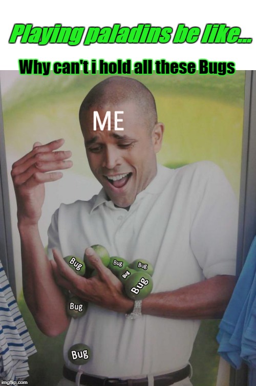 Playing paladins be like... Why can't i hold all these Bugs | image tagged in playing paladins be like | made w/ Imgflip meme maker