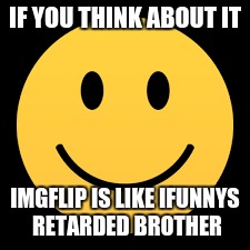 think about it | IF YOU THINK ABOUT IT; IMGFLIP IS LIKE IFUNNYS RETARDED BROTHER | image tagged in ifunny,imgflip,memes | made w/ Imgflip meme maker