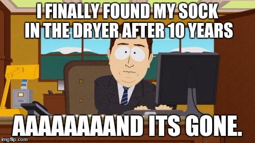 where be mah sock! | I FINALLY FOUND MY SOCK IN THE DRYER AFTER 10 YEARS; AAAAAAAAND ITS GONE. | image tagged in memes,aaaaand its gone | made w/ Imgflip meme maker