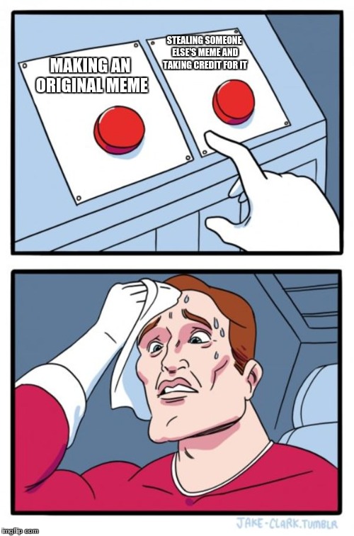 Two Buttons Meme | STEALING SOMEONE ELSE'S MEME AND TAKING CREDIT FOR IT; MAKING AN ORIGINAL MEME | image tagged in memes,two buttons | made w/ Imgflip meme maker