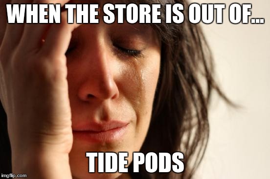 First World Problems Meme | WHEN THE STORE IS OUT OF... TIDE PODS | image tagged in memes,first world problems | made w/ Imgflip meme maker