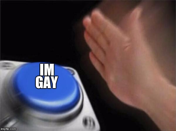 Blank Nut Button Meme | IM; GAY | image tagged in memes,blank nut button | made w/ Imgflip meme maker