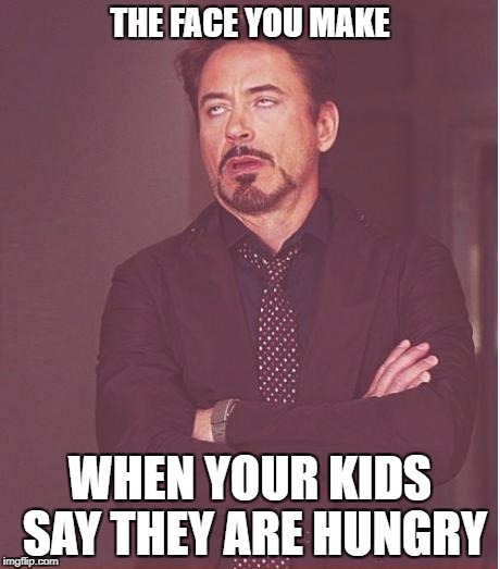 Face You Make Robert Downey Jr | THE FACE YOU MAKE; WHEN YOUR KIDS SAY THEY ARE HUNGRY | image tagged in memes,face you make robert downey jr | made w/ Imgflip meme maker