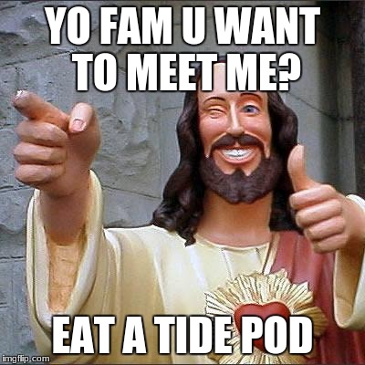 Buddy Christ | YO FAM U WANT TO MEET ME? EAT A TIDE POD | image tagged in memes,buddy christ | made w/ Imgflip meme maker