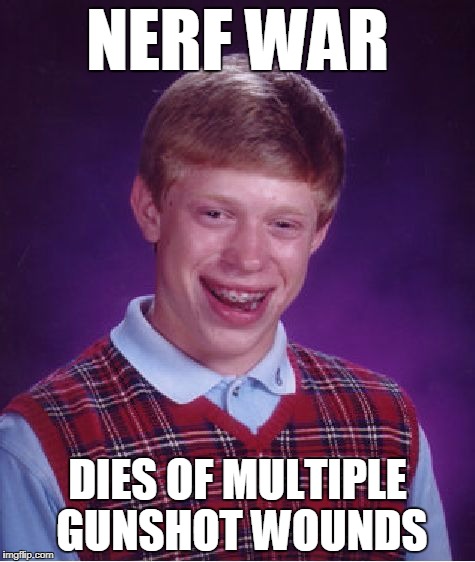 Bad Luck Brian Meme | NERF WAR; DIES OF MULTIPLE GUNSHOT WOUNDS | image tagged in memes,bad luck brian | made w/ Imgflip meme maker