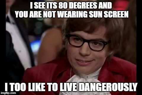I Too Like To Live Dangerously Meme | I SEE ITS 80 DEGREES AND YOU ARE NOT WEARING SUN SCREEN; I TOO LIKE TO LIVE DANGEROUSLY | image tagged in memes,i too like to live dangerously | made w/ Imgflip meme maker