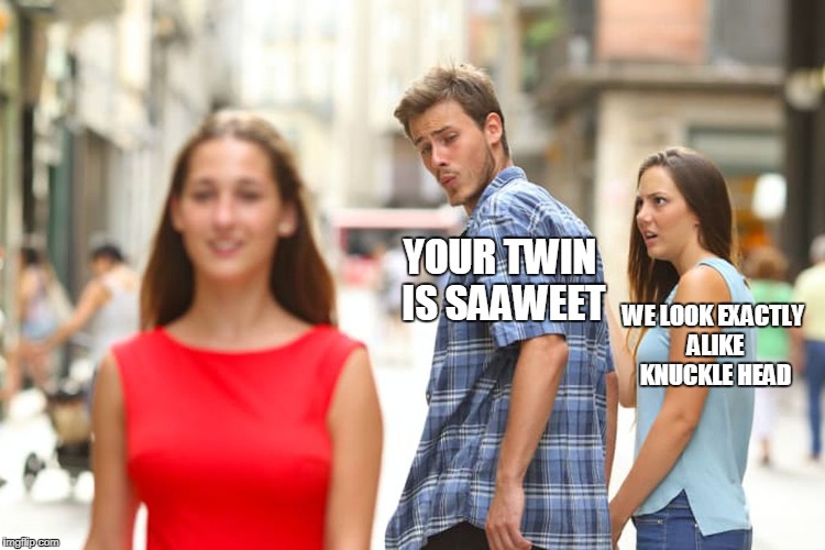 Distracted Boyfriend Meme | YOUR TWIN IS SAAWEET; WE LOOK EXACTLY ALIKE KNUCKLE HEAD | image tagged in memes,distracted boyfriend | made w/ Imgflip meme maker