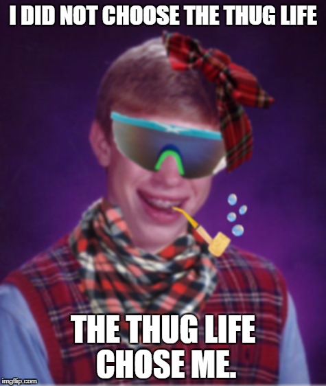 Thug Life Brian | I DID NOT CHOOSE THE THUG LIFE; THE THUG LIFE CHOSE ME. | image tagged in thug life brian | made w/ Imgflip meme maker